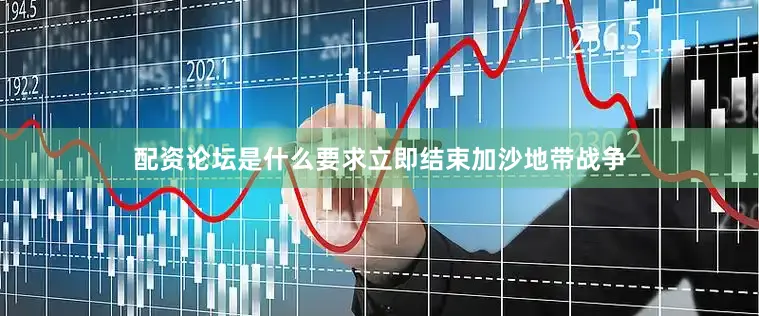 配资论坛是什么要求立即结束加沙地带战争