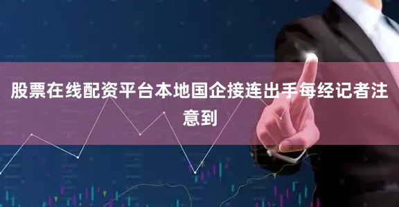 股票在线配资平台本地国企接连出手每经记者注意到