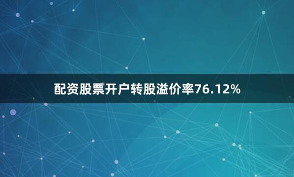 配资股票开户转股溢价率76.12%