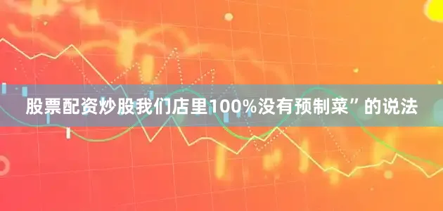 股票配资炒股我们店里100%没有预制菜”的说法