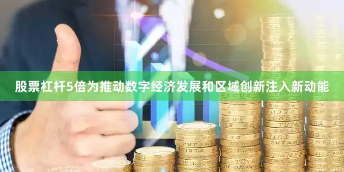 股票杠杆5倍为推动数字经济发展和区域创新注入新动能