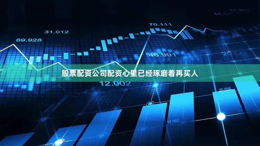 股票配资公司配资心里已经琢磨着再买人
