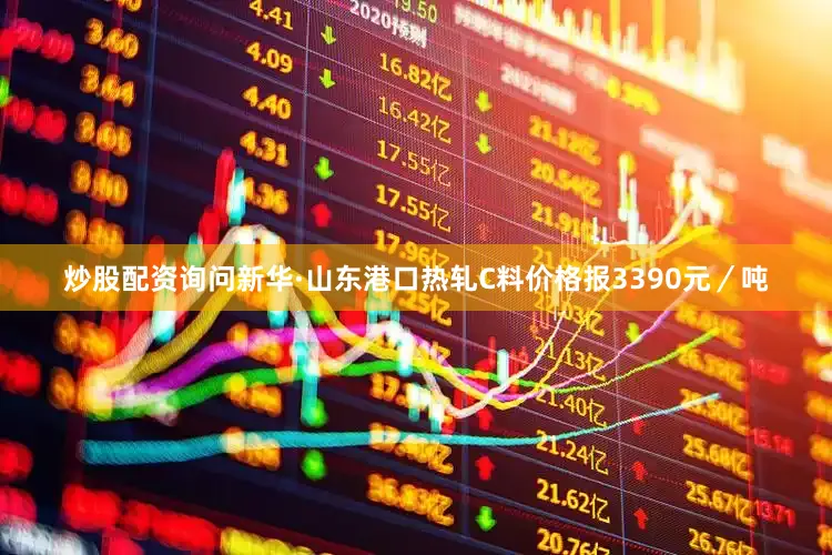 炒股配资询问新华·山东港口热轧C料价格报3390元／吨